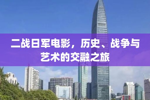 二戰(zhàn)日軍電影，歷史、戰(zhàn)爭與藝術(shù)的交融之旅