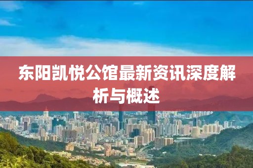 東陽(yáng)凱悅公館最新資訊深度解析與概述