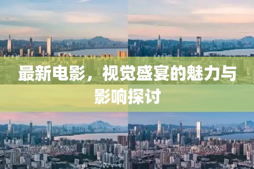 最新電影，視覺盛宴的魅力與影響探討