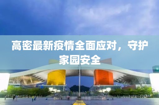 高密最新疫情全面應對，守護家園安全