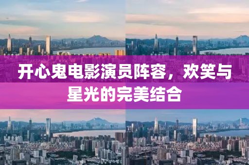 開心鬼電影演員陣容，歡笑與星光的完美結(jié)合