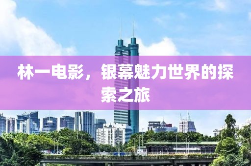 林一電影，銀幕魅力世界的探索之旅