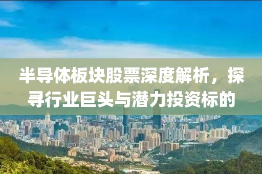 半導體板塊股票深度解析，探尋行業(yè)巨頭與潛力投資標的