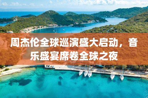 周杰倫全球巡演盛大啟動，音樂盛宴席卷全球之夜