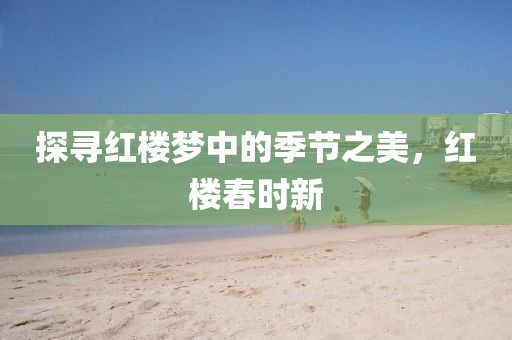 探尋紅樓夢(mèng)中的季節(jié)之美，紅樓春時(shí)新