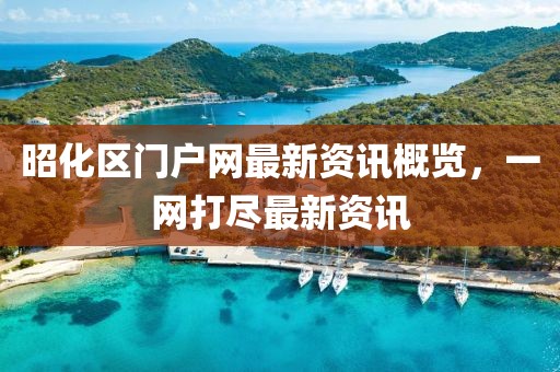 昭化區(qū)門戶網最新資訊概覽，一網打盡最新資訊
