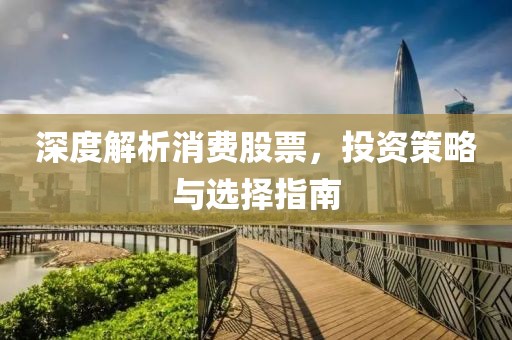 深度解析消費股票，投資策略與選擇指南