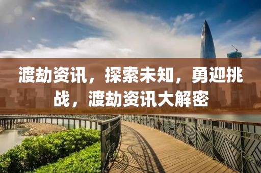 渡劫資訊，探索未知，勇迎挑戰(zhàn)，渡劫資訊大解密