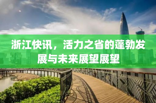 浙江快訊，活力之省的蓬勃發(fā)展與未來展望展望