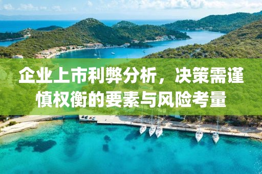 企業(yè)上市利弊分析，決策需謹(jǐn)慎權(quán)衡的要素與風(fēng)險(xiǎn)考量
