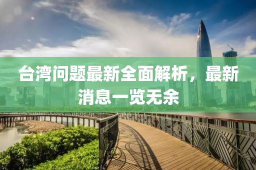 臺(tái)灣問(wèn)題最新全面解析，最新消息一覽無(wú)余