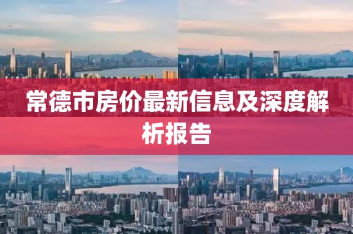 常德市房價(jià)最新信息及深度解析報(bào)告
