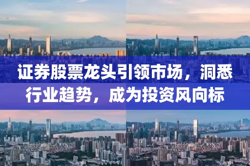 證券股票龍頭引領市場，洞悉行業(yè)趨勢，成為投資風向標