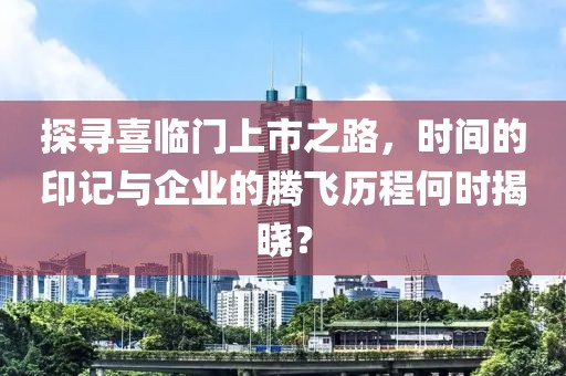 探尋喜臨門(mén)上市之路，時(shí)間的印記與企業(yè)的騰飛歷程何時(shí)揭曉？
