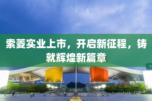 索菱實(shí)業(yè)上市，開啟新征程，鑄就輝煌新篇章