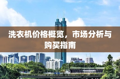 洗衣機(jī)價(jià)格概覽，市場(chǎng)分析與購(gòu)買(mǎi)指南
