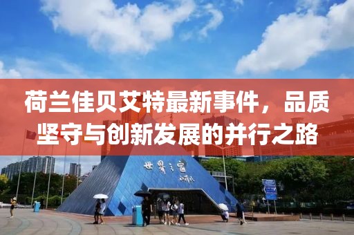 荷蘭佳貝艾特最新事件，品質(zhì)堅(jiān)守與創(chuàng)新發(fā)展的并行之路