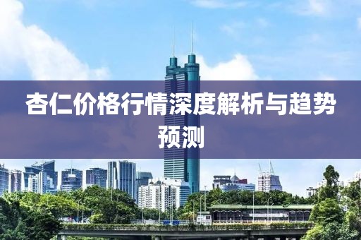 杏仁價格行情深度解析與趨勢預測