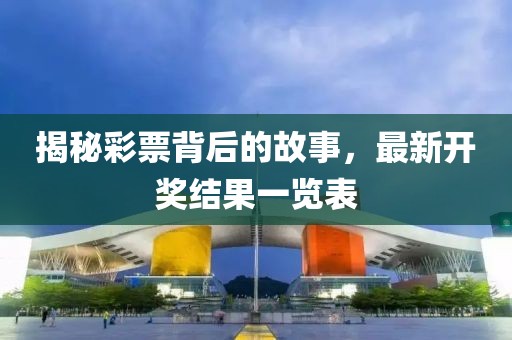 揭秘彩票背后的故事，最新開(kāi)獎(jiǎng)結(jié)果一覽表