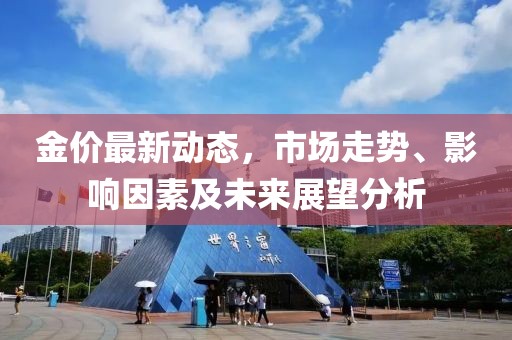 金價(jià)最新動(dòng)態(tài)，市場(chǎng)走勢(shì)、影響因素及未來(lái)展望分析