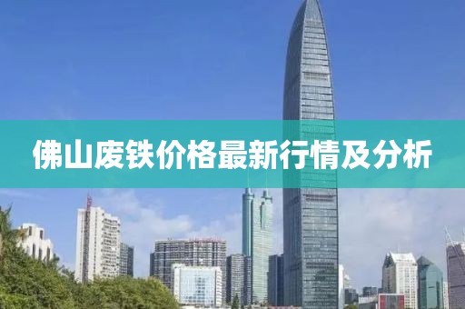 佛山廢鐵價(jià)格最新行情及分析