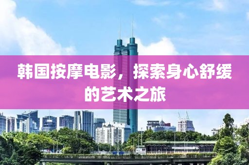 韓國(guó)按摩電影，探索身心舒緩的藝術(shù)之旅