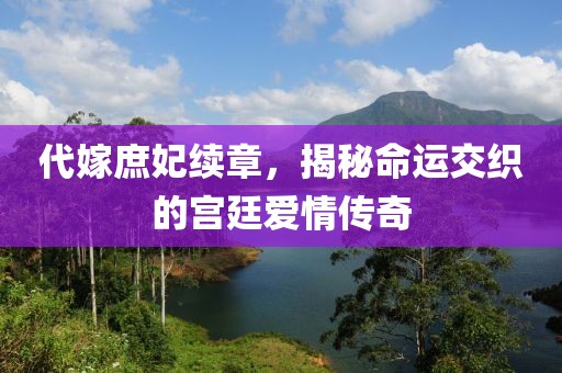 代嫁庶妃續(xù)章，揭秘命運交織的宮廷愛情傳奇