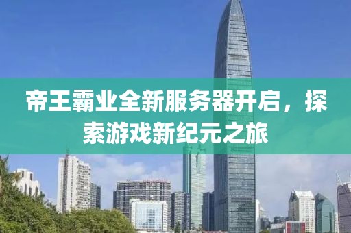 帝王霸業(yè)全新服務(wù)器開啟，探索游戲新紀(jì)元之旅