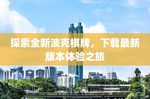 探索全新波克棋牌，下載最新版本體驗(yàn)之旅