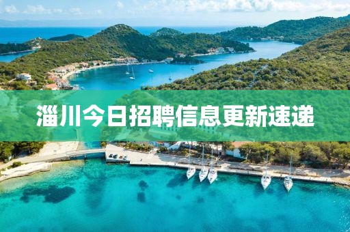 淄川今日招聘信息更新速遞