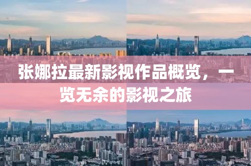 張娜拉最新影視作品概覽，一覽無余的影視之旅