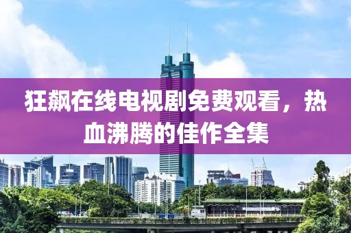 狂飆在線電視劇免費(fèi)觀看，熱血沸騰的佳作全集