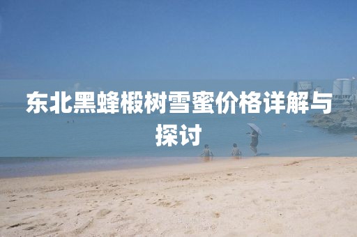 東北黑蜂椴樹雪蜜價格詳解與探討
