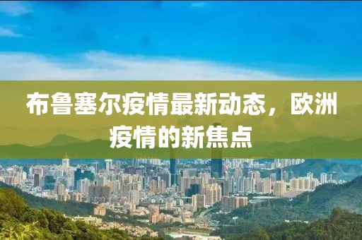 布魯塞爾疫情最新動態(tài)，歐洲疫情的新焦點