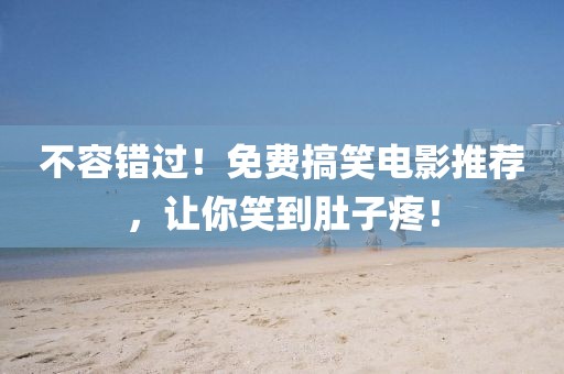 不容錯過！免費(fèi)搞笑電影推薦，讓你笑到肚子疼！