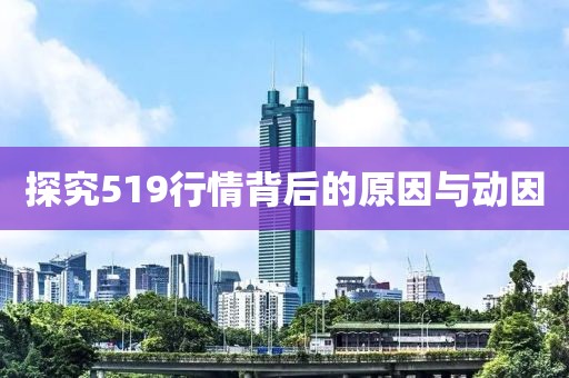 探究519行情背后的原因與動(dòng)因