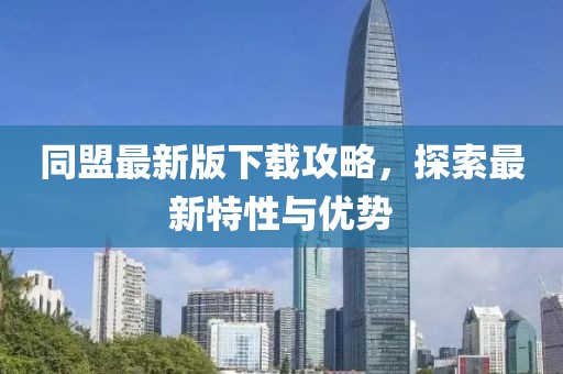 同盟最新版下載攻略，探索最新特性與優(yōu)勢