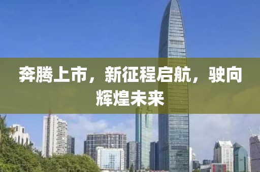 奔騰上市，新征程啟航，駛向輝煌未來(lái)