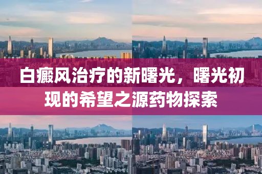 白癜風(fēng)治療的新曙光，曙光初現(xiàn)的希望之源藥物探索