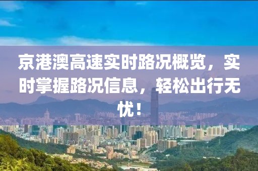 京港澳高速實(shí)時路況概覽，實(shí)時掌握路況信息，輕松出行無憂！