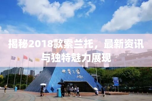 揭秘2018款索蘭托，最新資訊與獨(dú)特魅力展現(xiàn)