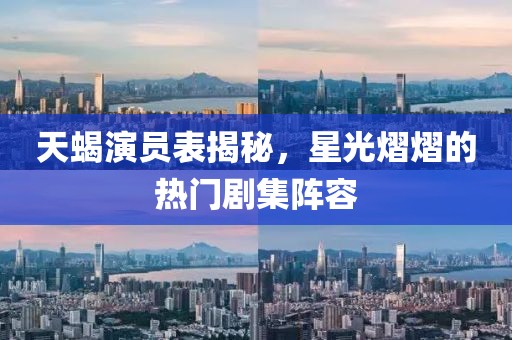 天蝎演員表揭秘，星光熠熠的熱門劇集陣容