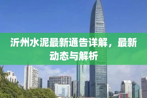 沂州水泥最新通告詳解，最新動態(tài)與解析