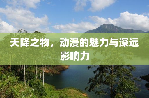 天降之物，動(dòng)漫的魅力與深遠(yuǎn)影響力