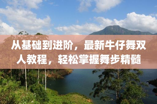 從基礎(chǔ)到進(jìn)階，最新牛仔舞雙人教程，輕松掌握舞步精髓