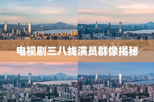 電視劇三八線演員群像揭秘