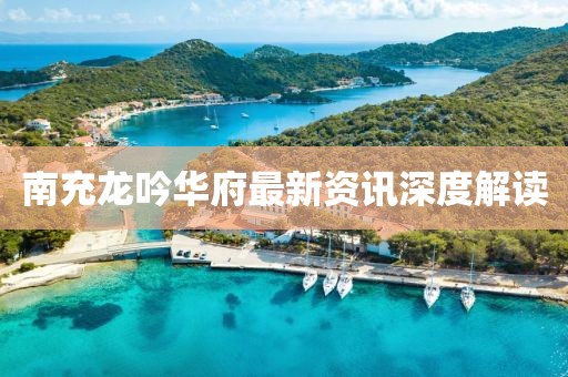南充龍吟華府最新資訊深度解讀