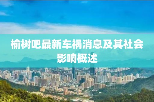 榆樹吧最新車禍消息及其社會(huì)影響概述