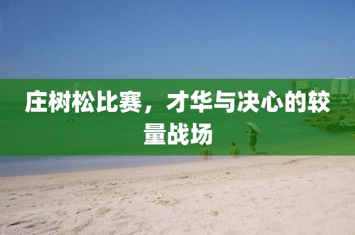 莊樹(shù)松比賽，才華與決心的較量戰(zhàn)場(chǎng)
