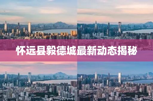 懷遠(yuǎn)縣毅德城最新動態(tài)揭秘